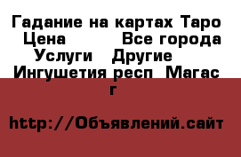 Гадание на картах Таро › Цена ­ 500 - Все города Услуги » Другие   . Ингушетия респ.,Магас г.